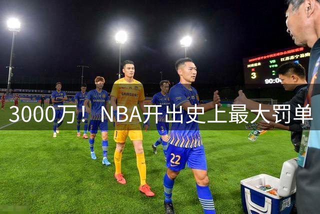 3000万！NBA开出史上最大罚单